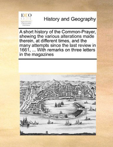 Cover for See Notes Multiple Contributors · A Short History of the Common-prayer, Shewing the Various Alterations Made Therein, at Different Times, and the Many Attempts Since the Last Review in ... Remarks on Three Letters in the Magazines (Paperback Bog) (2010)