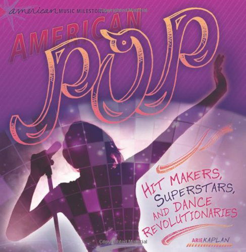 Cover for Arie Kaplan · American Pop: Hit Makers, Superstars, and Dance Revolutionaries (American Music Milestones) (Hardcover Book) (2012)