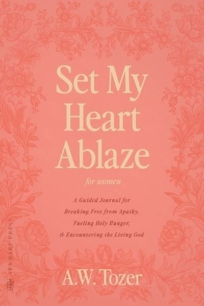 Cover for A W Tozer · Set My Heart Ablaze (for Women) : A Guided Journal for Breaking Free from Apathy, Fueling Holy Hunger, and Encountering the Living God: With Selected Readings from The Pursuit of God, The Knowledge of (Paperback Book) (2022)