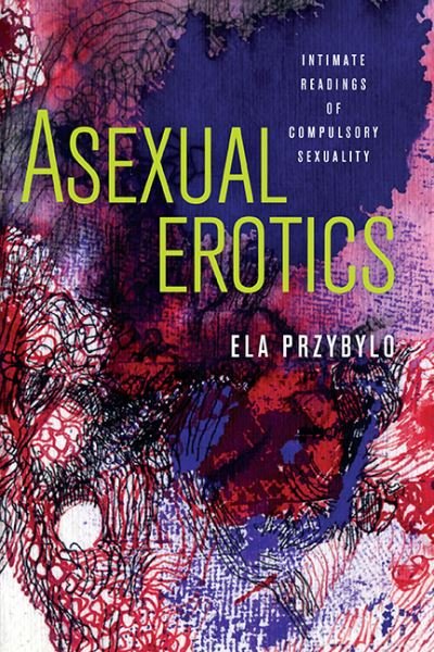 Cover for Ela Przybylo · Asexual Erotics: Intimate Readings of Compulsory Sexuality - Abnormativities: Queer / Gender / Embodiment (Gebundenes Buch) (2019)
