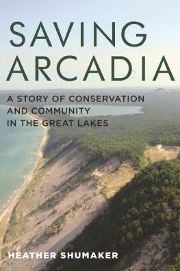 Saving Arcadia: A Story of Conservation and Community in the Great Lakes - Painted Turtle - Heather Shumaker - Books - Wayne State University Press - 9780814342046 - January 4, 2017