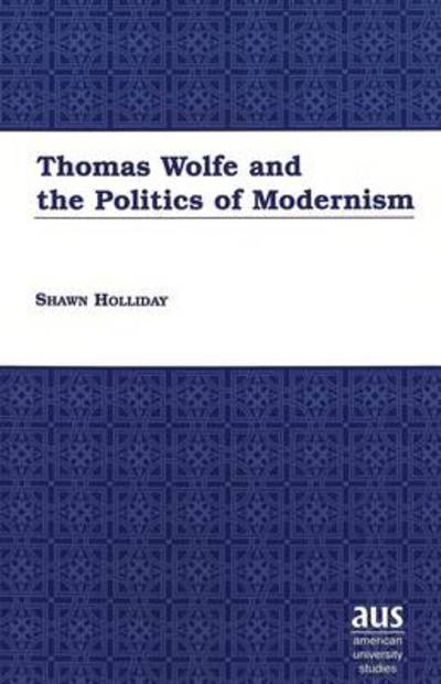 Cover for Shawn Holliday · Thomas Wolfe and the Politics of Modernism - American University Studies Series 24: American Literature (Hardcover Book) (2001)