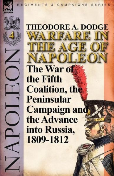 Cover for Theodore A Dodge · Warfare in the Age of Napoleon-Volume 4: The War of the Fifth Coalition, the Peninsular Campaign and the Invasion of Russia, 1809-1812 (Paperback Book) (2011)