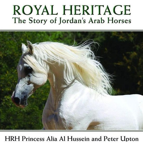 Cover for HRH Princess Alia Bint Al Hussein · Royal Heritage: The Story of Jordan's Arab Horses (Hardcover Book) (2011)