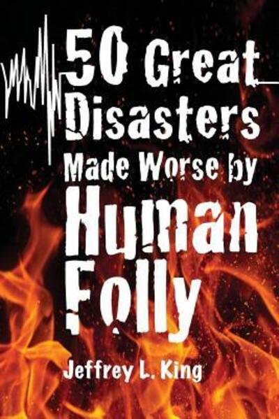 Cover for Jeffrey L King · 50 Great Disasters Made Worse by Human Folly (Paperback Bog) (2016)