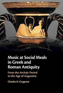 Cover for Charles H. Cosgrove · Music at Social Meals in Greek and Roman Antiquity: From the Archaic Period to the Age of Augustine (Hardcover Book) (2022)