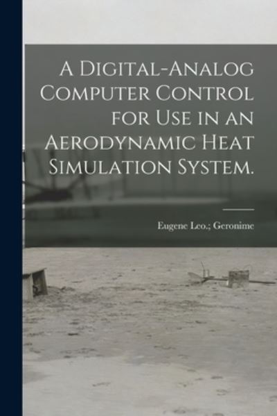 A Digital-analog Computer Control for Use in an Aerodynamic Heat Simulation System. - Eugene Leo Geronime - Livros - Hassell Street Press - 9781013836046 - 9 de setembro de 2021