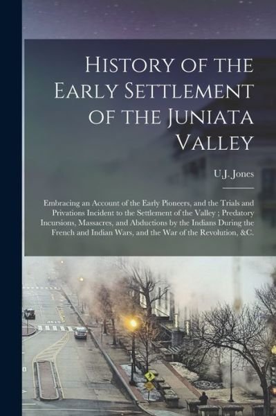 Cover for U J (Uriah James) 1818-1864 Jones · History of the Early Settlement of the Juniata Valley (Paperback Bog) (2021)