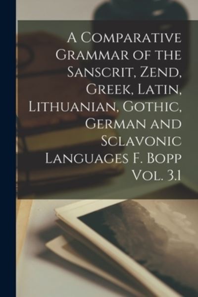 A Comparative Grammar of the Sanscrit, Zend, Greek, Latin, Lithuanian, Gothic, German and Sclavonic Languages F. Bopp Vol. 3.1 - Anonymous - Livros - Legare Street Press - 9781014769046 - 9 de setembro de 2021