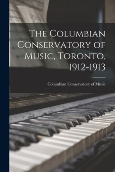 Cover for Columbian Conservatory of Music (Toro · The Columbian Conservatory of Music, Toronto, 1912-1913 [microform] (Paperback Book) (2021)