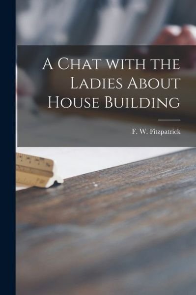 Cover for F W 1863- Fitzpatrick · A Chat With the Ladies About House Building (Paperback Book) (2021)