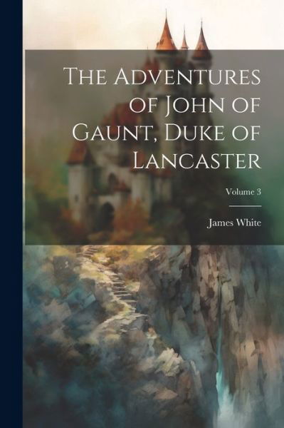 Cover for James White · Adventures of John of Gaunt, Duke of Lancaster; Volume 3 (Book) (2023)