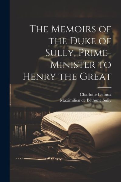 Cover for Charlotte Lennox · Memoirs of the Duke of Sully, Prime-Minister to Henry the Great (Book) (2023)