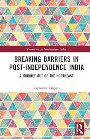 Cover for Rajkumar, Falguni (former member of the Indian Administrative Service) · Breaking Barriers in Post-independence India: A Journey out of the Northeast - Transition in Northeastern India (Hardcover bog) (2023)