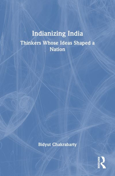 Cover for Chakrabarty, Bidyut (University of Delhi, India) · Indianizing India: Thinkers Whose Ideas Shaped a Nation (Paperback Book) (2024)