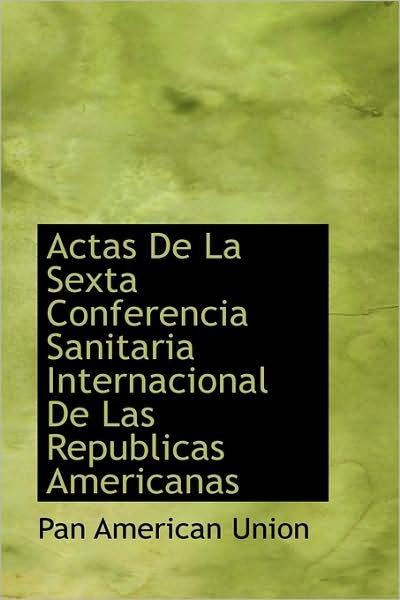 Cover for Pan American Union · Actas De La Sexta Conferencia Sanitaria Internacional De Las Republicas Americanas (Paperback Bog) [Spanish edition] (2009)
