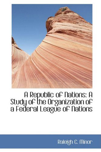 Cover for Raleigh C. Minor · A Republic of Nations: a Study of the Organization of a Federal League of Nations (Hardcover Book) (2009)