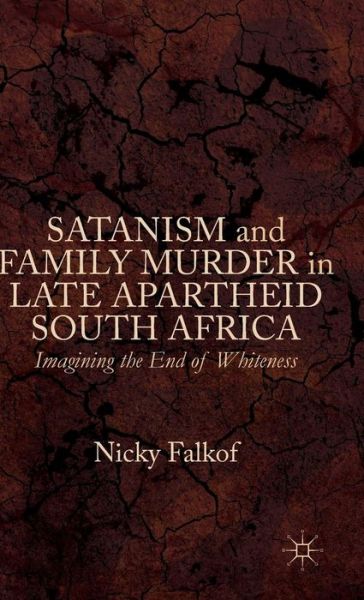 Cover for Nicky Falkof · Satanism and Family Murder in Late Apartheid South Africa: Imagining the End of Whiteness (Hardcover Book) [1st ed. 2015 edition] (2015)