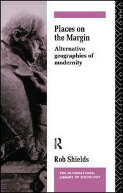 Cover for Rob Shields · Places on the Margin: Alternative Geographies of Modernity - International Library of Sociology (Hardcover Book) (2016)