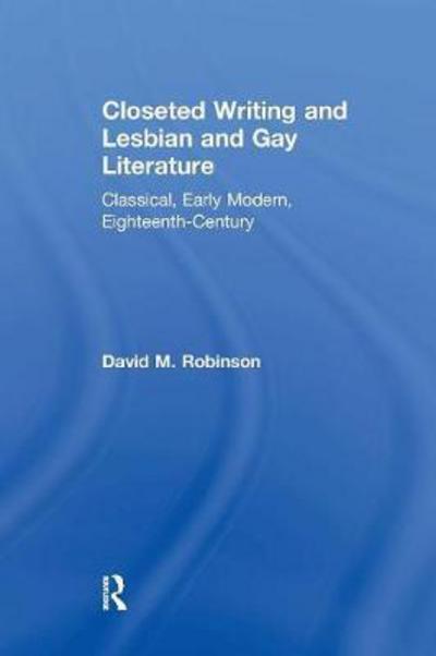 Closeted Writing and Lesbian and Gay Literature: Classical, Early Modern, Eighteenth-Century - David M. Robinson - Książki - Taylor & Francis Ltd - 9781138254046 - 27 lutego 2017