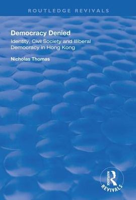 Cover for Nicholas Thomas · Democracy Denied: Identity, Civil Society and Illiberal Democracy in Hong Kong - Routledge Revivals (Hardcover Book) (2018)