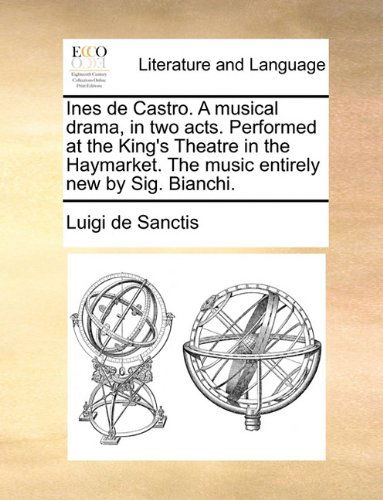 Cover for Luigi De Sanctis · Ines De Castro. a Musical Drama, in Two Acts. Performed at the King's Theatre in the Haymarket. the Music Entirely New by Sig. Bianchi. (Paperback Book) (2010)