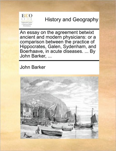 Cover for John Barker · An Essay on the Agreement Betwixt Ancient and Modern Physicians: or a Comparison Between the Practice of Hippocrates, Galen, Sydenham, and Boerhaave, in (Paperback Book) (2010)