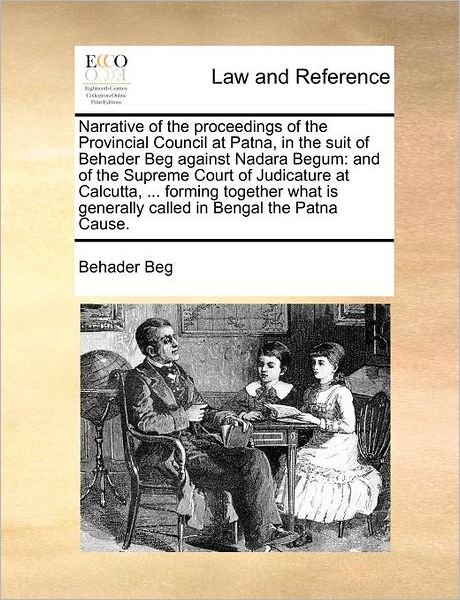 Cover for Behader Beg · Narrative of the Proceedings of the Provincial Council at Patna, in the Suit of Behader Beg Against Nadara Begum: and of the Supreme Court of Judicatu (Paperback Book) (2011)