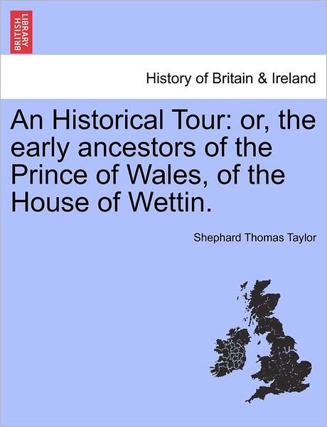 Cover for Shephard Thomas Taylor · An Historical Tour: Or, the Early Ancestors of the Prince of Wales, of the House of Wettin. (Paperback Book) (2011)