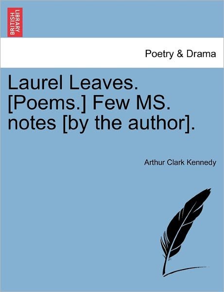 Laurel Leaves. [poems.] Few Ms. Notes [by the Author]. - Arthur Clark Kennedy - Boeken - British Library, Historical Print Editio - 9781241028046 - 11 februari 2011