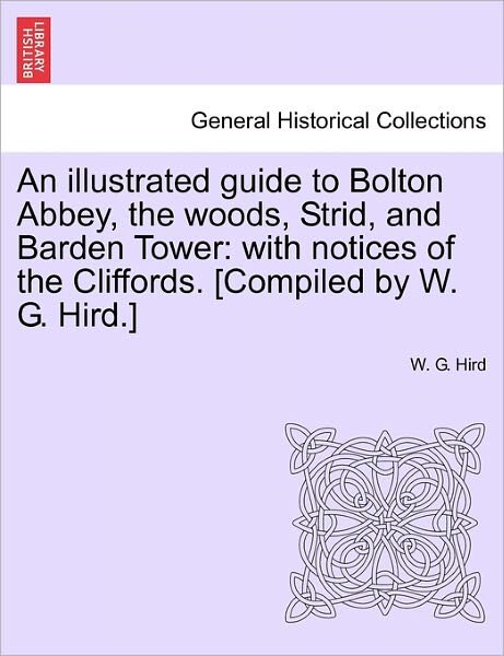 Cover for W G Hird · An Illustrated Guide to Bolton Abbey, the Woods, Strid, and Barden Tower: with Notices of the Cliffords. [compiled by W. G. Hird.] (Paperback Book) (2011)