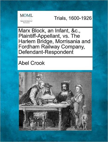 Cover for Abel Crook · Marx Block, an Infant, &amp;c., Plaintiff-appellant, vs. the Harlem Bridge, Morrisania and Fordham Railway Company, Defendant-respondent (Paperback Book) (2012)