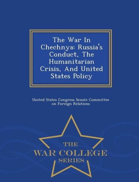 Cover for United States Congress Senate Committee · The War in Chechnya: Russia's Conduct, the Humanitarian Crisis, and United States Policy - War College Series (Taschenbuch) (2015)