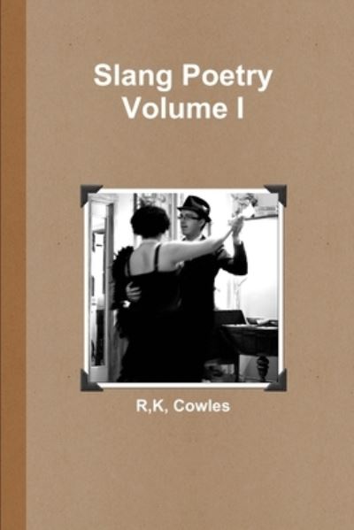 Slang Poetry Volume I - R. K. Cowles - Kirjat - Lulu Press, Inc. - 9781329069046 - tiistai 28. huhtikuuta 2015