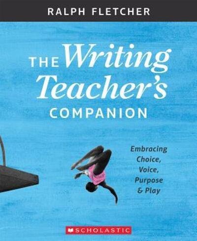 Cover for Ralph Fletcher · The Writing Teacher's Companion Embracing Choice, Voice, Purpose &amp; Play (Paperback Book) (2018)