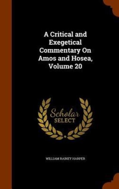 Cover for William Rainey Harper · A Critical and Exegetical Commentary on Amos and Hosea, Volume 20 (Innbunden bok) (2015)