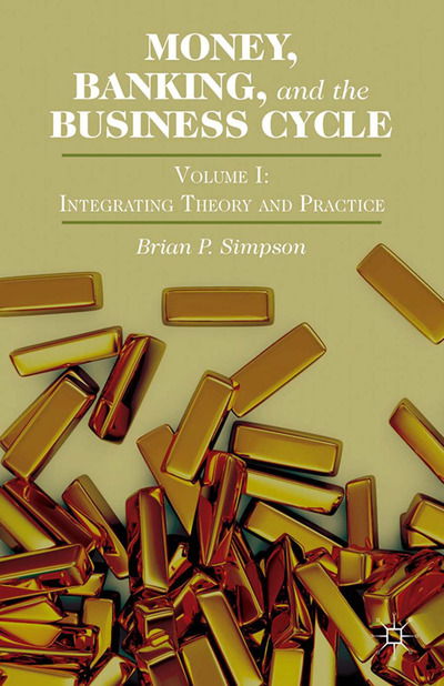 Money, Banking, and the Business Cycle: Volume I: Integrating Theory and Practice - Brian P. Simpson - Books - Palgrave Macmillan - 9781349463046 - April 16, 2014