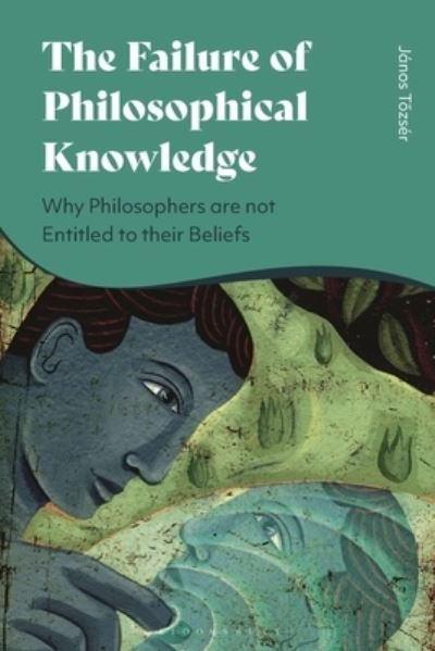 Cover for Tozser, Janos (Research Centre for the Humanities, Hungary) · The Failure of Philosophical Knowledge: Why Philosophers are not Entitled to their Beliefs (Hardcover Book) (2023)