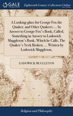 Cover for Lodowick Muggleton · A Looking-glass for George Fox the Quaker, and Other Quakers; ... In Answer to George Fox's Book, Called, Something in Answer to Lodowick Muggleton's Book, Which he Calls, The Quaker's Neck Broken. ... Written by Lodowick Muggleton, (Hardcover Book) (2018)