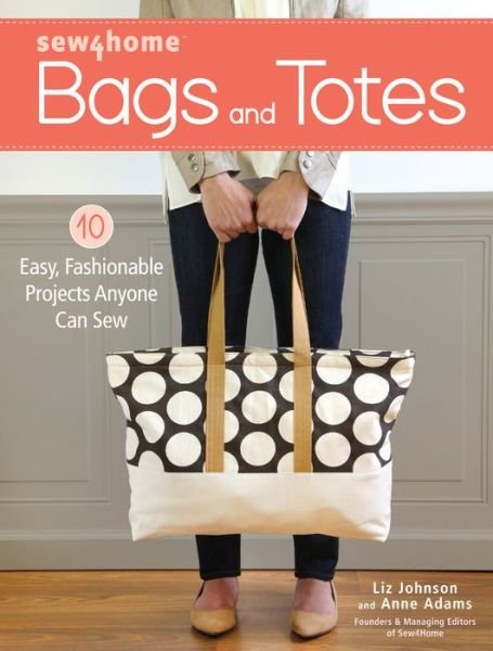Sew4Home Bags and Totes: 10 Easy, Fashionable Projects Anyone Can Sew - Liz Johnson - Books - F&W Publications Inc - 9781440245046 - October 10, 2016