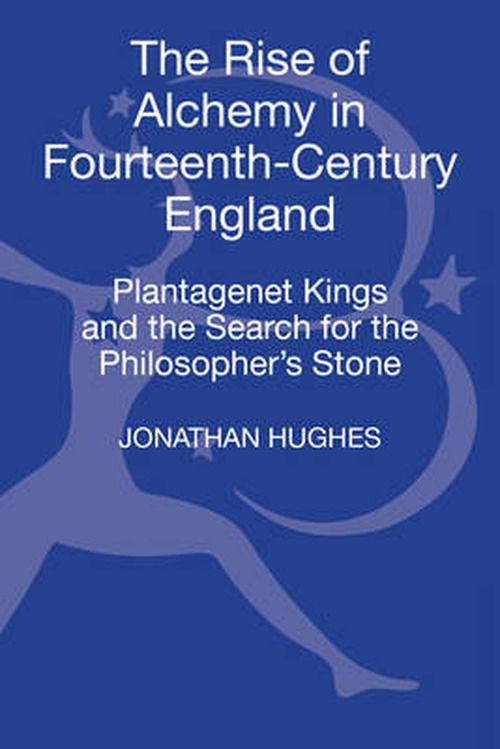 Cover for Hughes, Dr Jonathan (University of Exeter, UK) · The Rise of Alchemy in Fourteenth-Century England: Plantagenet Kings and the Search for the Philosopher's Stone (Hardcover Book) (2012)