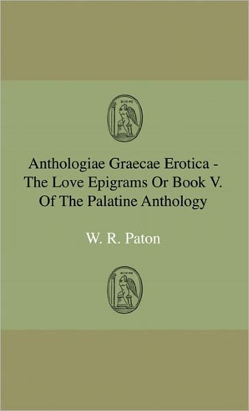Cover for W. R. Paton · Anthologiae Graecae Erotica - the Love Epigrams or Book V. of the Palatine Anthology (Hardcover Book) (2009)