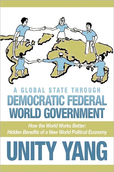 Cover for Unity Yang · A Global State Through Democratic Federal World Government: How the World Works Better Hidden Benefits of a New World Political Economy (Paperback Book) (2011)