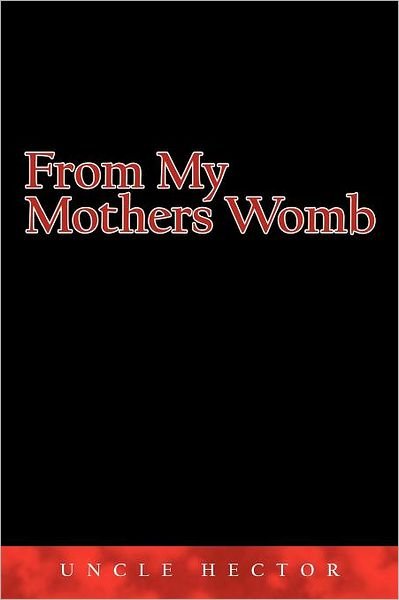 From My Mothers Womb - Uncle Hector - Libros - Authorhouse - 9781463408046 - 31 de octubre de 2011