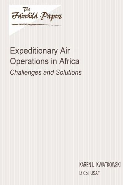 Expeditionary Air Operations in Africa: Challenges and Solutions: Fairchild Paper - Lt Col Usaf Karen U Kwiatkowski - Książki - Createspace - 9781479364046 - 21 września 2012