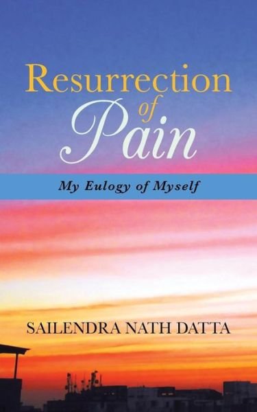 Cover for Sailendra Nath Datta · Resurrection of Pain: My Eulogy of Myself (Paperback Book) (2013)
