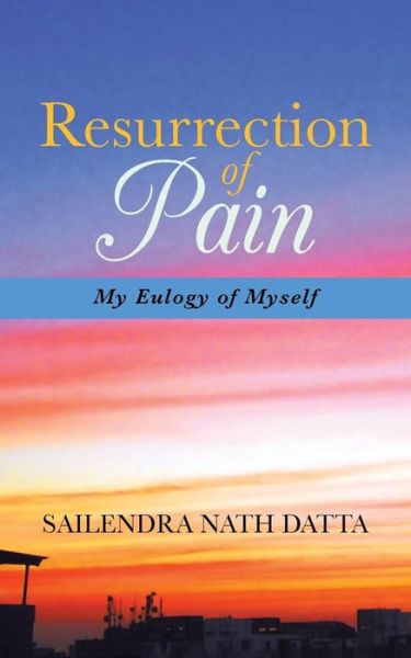 Resurrection of Pain: My Eulogy of Myself - Sailendra Nath Datta - Livres - Partridge Publishing - 9781482812046 - 16 septembre 2013