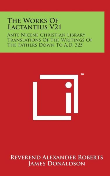 Cover for Reverend Alexander Roberts · The Works of Lactantius V21: Ante Nicene Christian Library Translations of the Writings of the Fathers Down to A.d. 325 (Gebundenes Buch) (2014)