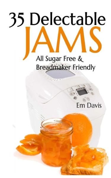 Cover for Em Davis · 35 Delectable Jam Recipes: All Sugar Free and Breadmaker Friendly (Paperback Book) (2013)