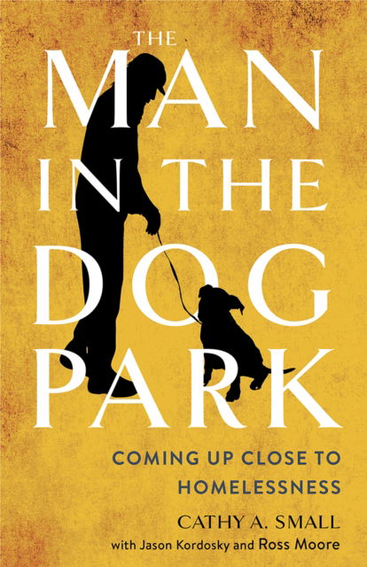 Cathy A. Small · The Man in the Dog Park: Coming Up Close to Homelessness (Paperback Book) (2024)